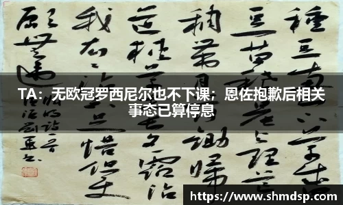 TA：无欧冠罗西尼尔也不下课；恩佐抱歉后相关事态已算停息