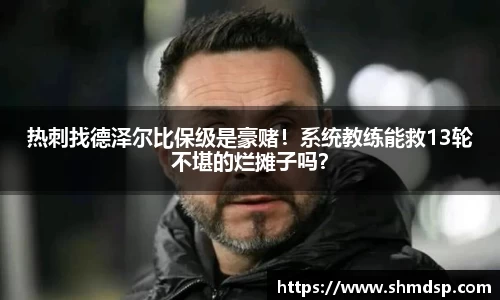 热刺找德泽尔比保级是豪赌！系统教练能救13轮不堪的烂摊子吗？